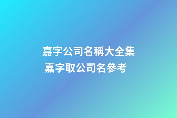 嘉字公司名稱大全集 嘉字取公司名參考-第1張-公司起名-玄機(jī)派